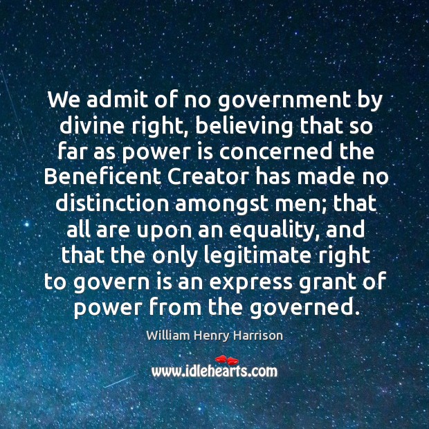 We admit of no government by divine right, believing that so far William Henry Harrison Picture Quote