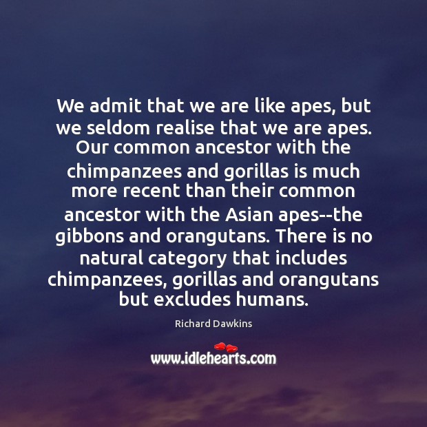 We admit that we are like apes, but we seldom realise that 