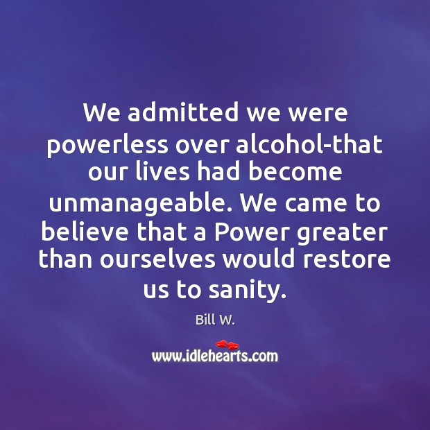 We admitted we were powerless over alcohol-that our lives had become unmanageable. Bill W. Picture Quote