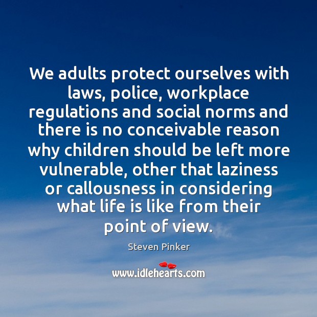 We adults protect ourselves with laws, police, workplace regulations and social norms Steven Pinker Picture Quote