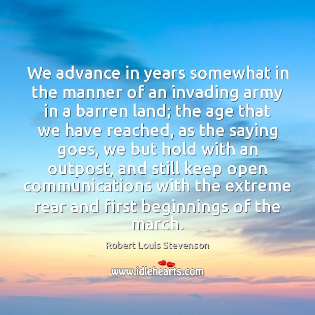 We advance in years somewhat in the manner of an invading army Robert Louis Stevenson Picture Quote
