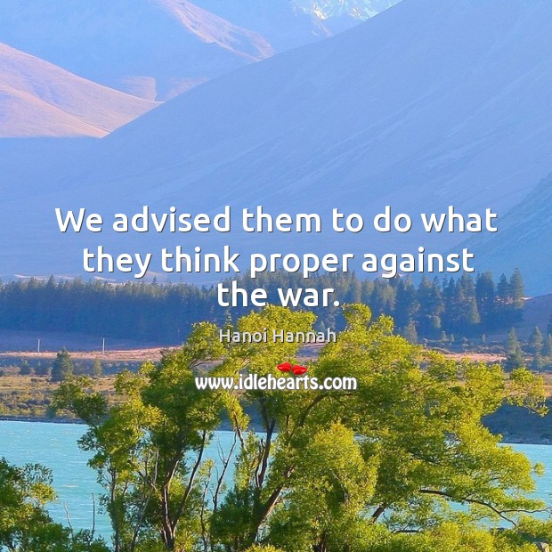 We advised them to do what they think proper against the war. Hanoi Hannah Picture Quote