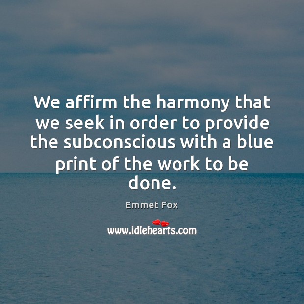 We affirm the harmony that we seek in order to provide the Emmet Fox Picture Quote
