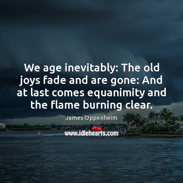 We age inevitably: The old joys fade and are gone: And at James Oppenheim Picture Quote