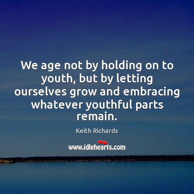 We age not by holding on to youth, but by letting ourselves Keith Richards Picture Quote