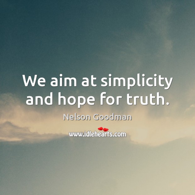 We aim at simplicity and hope for truth. Nelson Goodman Picture Quote
