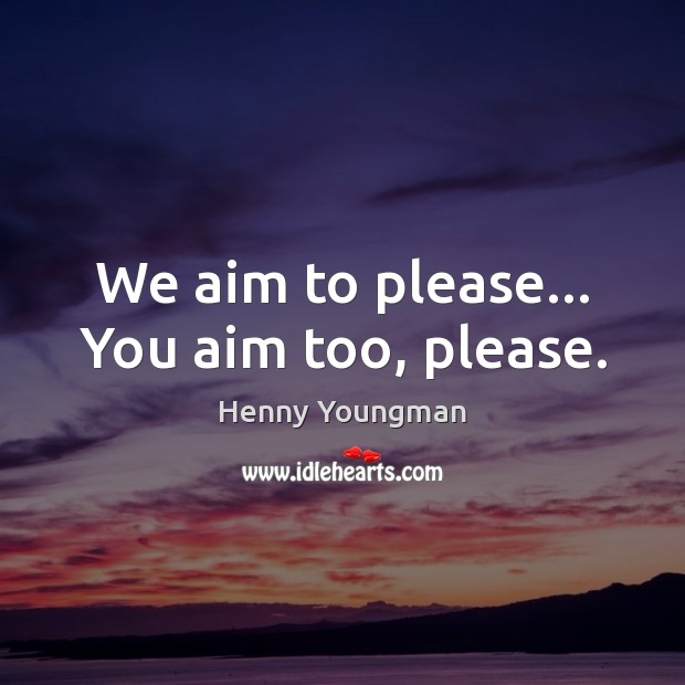 We aim to please… You aim too, please. Henny Youngman Picture Quote