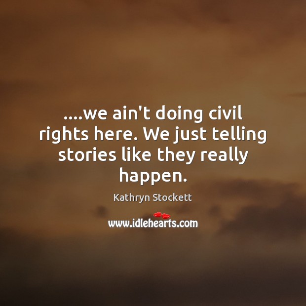 ….we ain’t doing civil rights here. We just telling stories like they really happen. Kathryn Stockett Picture Quote