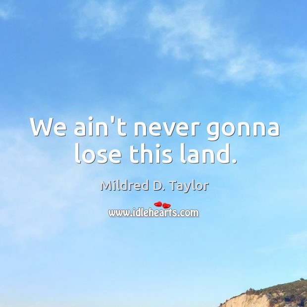 We ain’t never gonna lose this land. Mildred D. Taylor Picture Quote