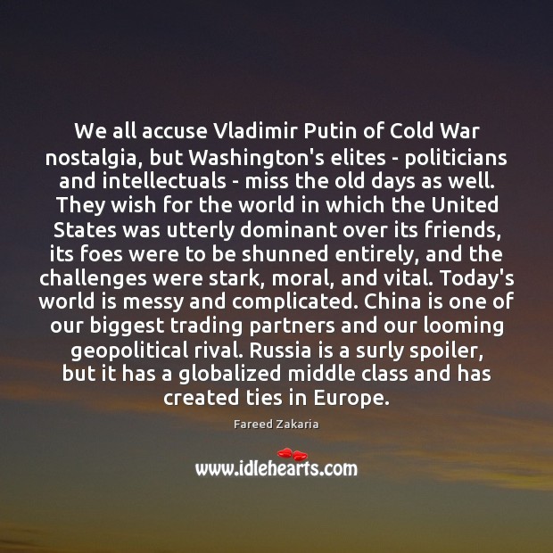 We all accuse Vladimir Putin of Cold War nostalgia, but Washington’s elites Fareed Zakaria Picture Quote