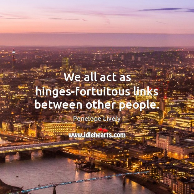 We all act as hinges-fortuitous links between other people. Penelope Lively Picture Quote