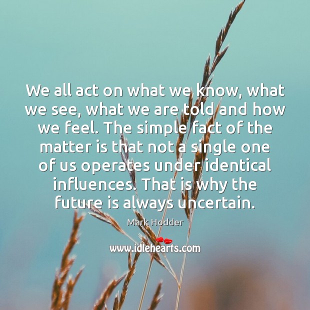 We all act on what we know, what we see, what we Mark Hodder Picture Quote