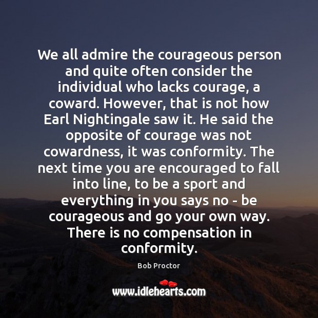 We all admire the courageous person and quite often consider the individual Bob Proctor Picture Quote