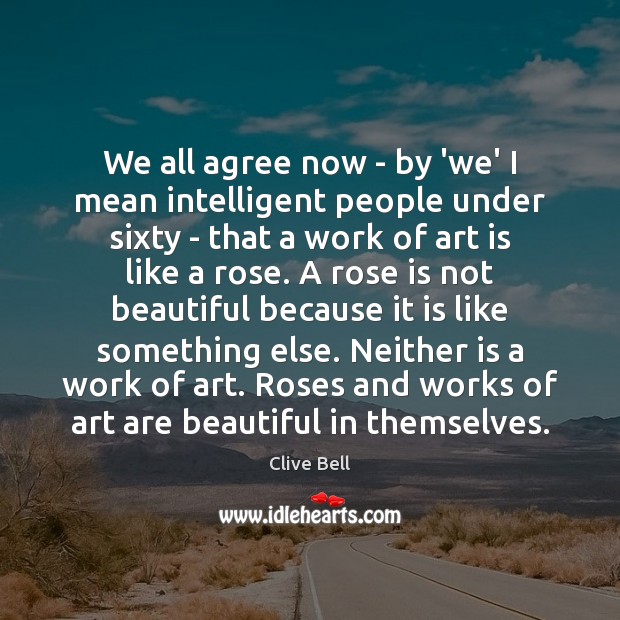 We all agree now – by ‘we’ I mean intelligent people under Clive Bell Picture Quote
