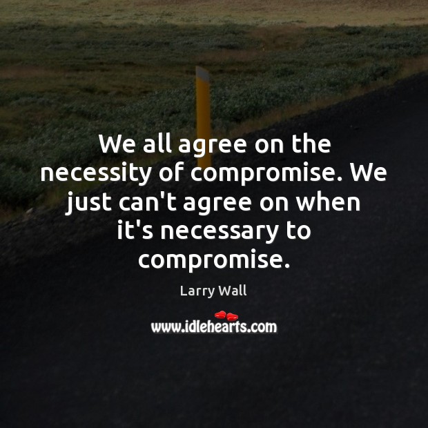 We all agree on the necessity of compromise. We just can’t agree Larry Wall Picture Quote