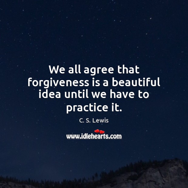We all agree that forgiveness is a beautiful idea until we have to practice it. C. S. Lewis Picture Quote