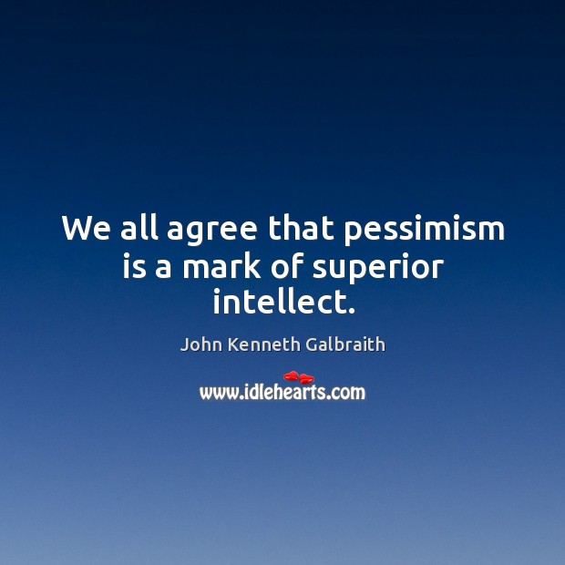 We all agree that pessimism is a mark of superior intellect. John Kenneth Galbraith Picture Quote