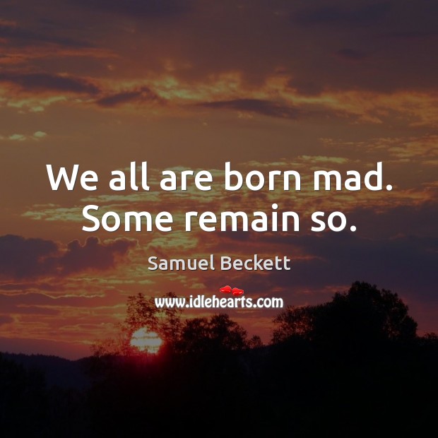 We all are born mad. Some remain so. Samuel Beckett Picture Quote