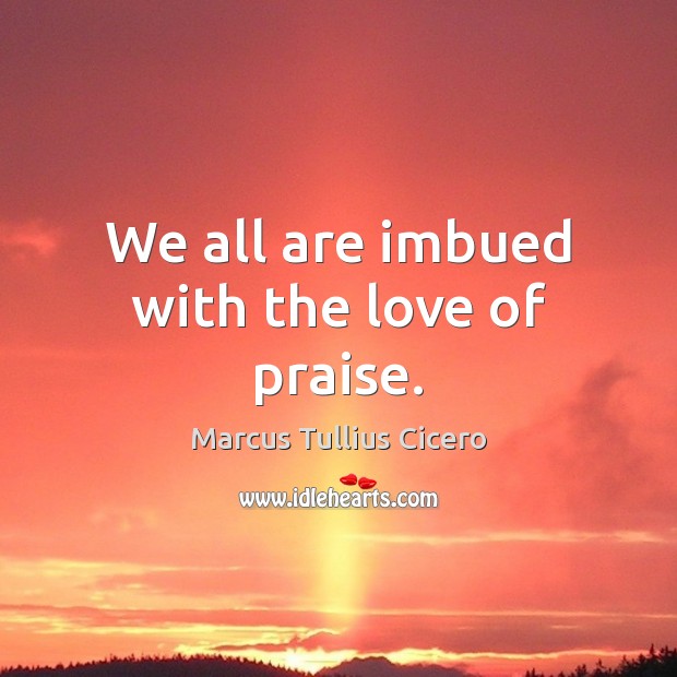 We all are imbued with the love of praise. Praise Quotes Image