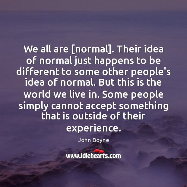 We all are [normal]. Their idea of normal just happens to be John Boyne Picture Quote