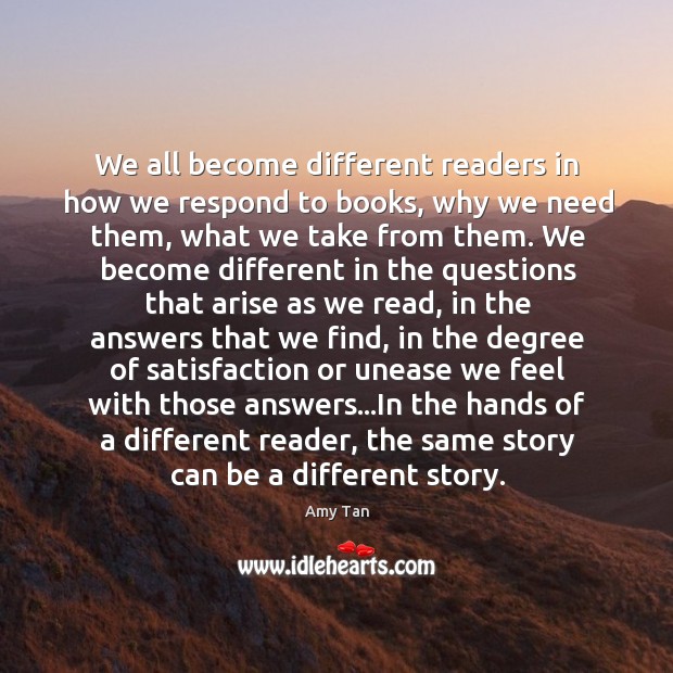 We all become different readers in how we respond to books, why Amy Tan Picture Quote