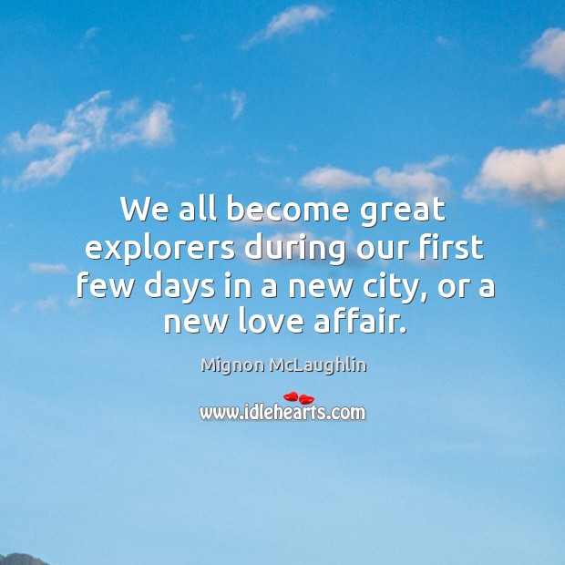 We all become great explorers during our first few days in a new city, or a new love affair. Mignon McLaughlin Picture Quote