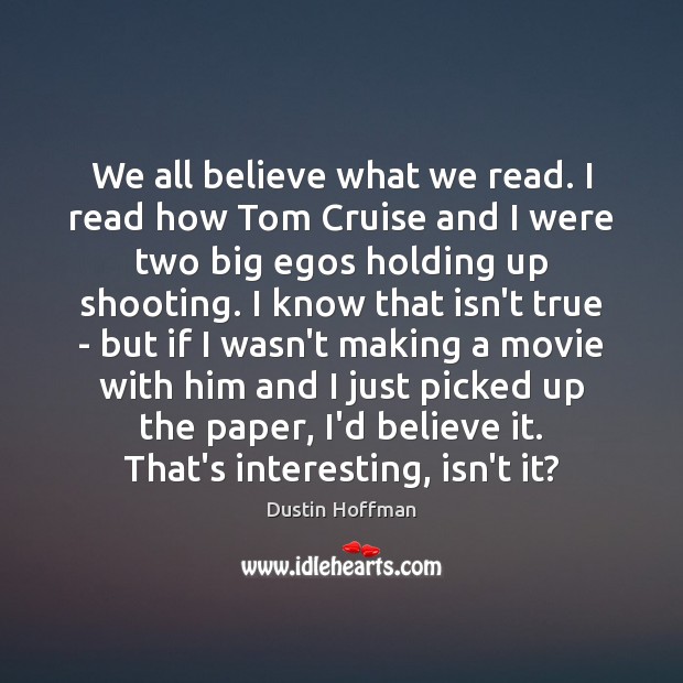 We all believe what we read. I read how Tom Cruise and Dustin Hoffman Picture Quote