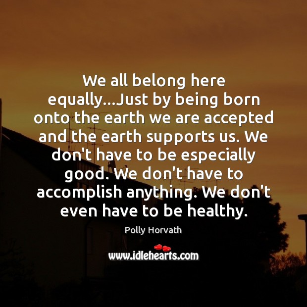 We all belong here equally…Just by being born onto the earth Polly Horvath Picture Quote