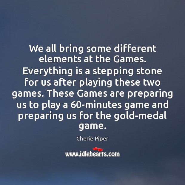 We all bring some different elements at the Games. Everything is a Image