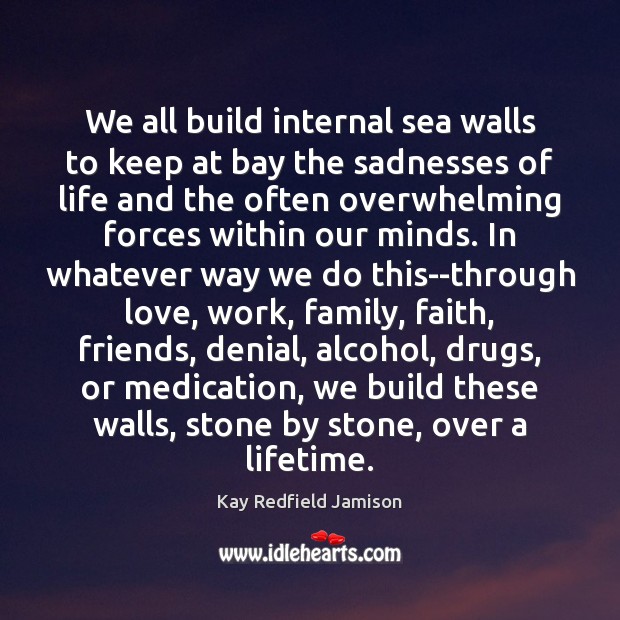 We all build internal sea walls to keep at bay the sadnesses Kay Redfield Jamison Picture Quote
