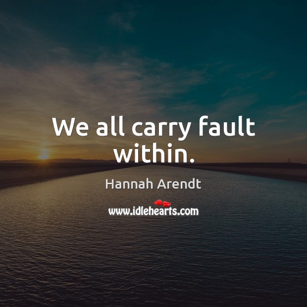 We all carry fault within. Hannah Arendt Picture Quote
