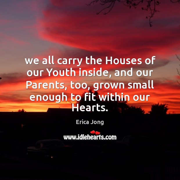 We all carry the Houses of our Youth inside, and our Parents, Erica Jong Picture Quote
