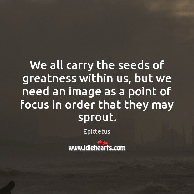 We all carry the seeds of greatness within us, but we need Epictetus Picture Quote