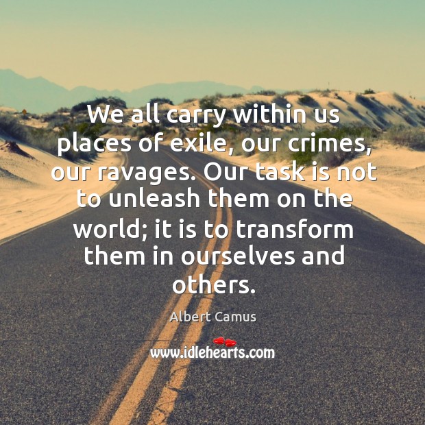 We all carry within us places of exile, our crimes, our ravages. Albert Camus Picture Quote