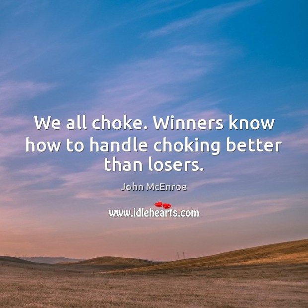 We all choke. Winners know how to handle choking better than losers. John McEnroe Picture Quote