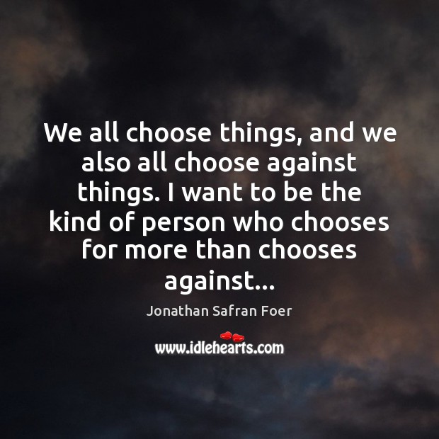 We all choose things, and we also all choose against things. I Jonathan Safran Foer Picture Quote