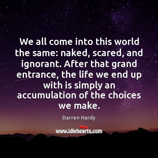We all come into this world the same: naked, scared, and ignorant. Image