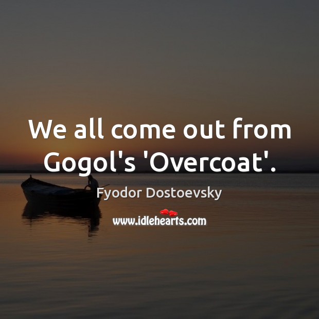 We all come out from Gogol’s ‘Overcoat’. Fyodor Dostoevsky Picture Quote