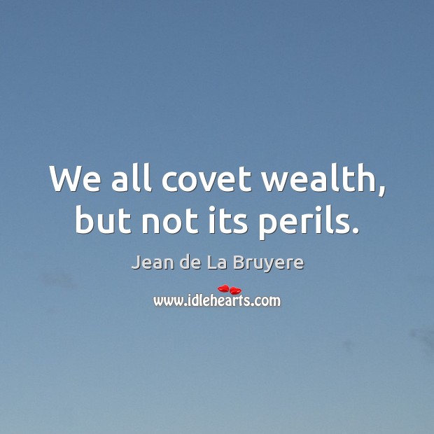 We all covet wealth, but not its perils. Jean de La Bruyere Picture Quote
