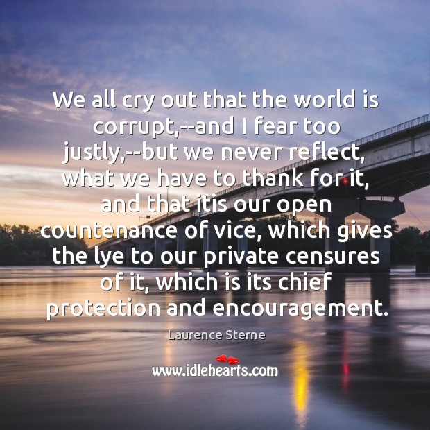 We all cry out that the world is corrupt,–and I fear Laurence Sterne Picture Quote