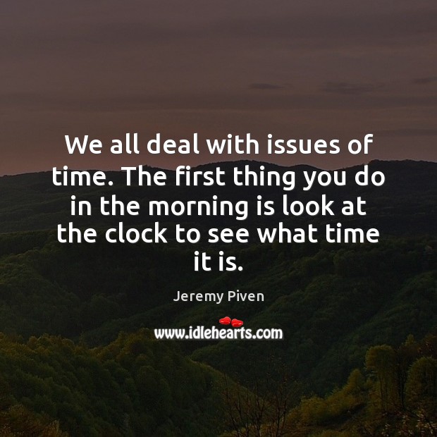 We all deal with issues of time. The first thing you do Image
