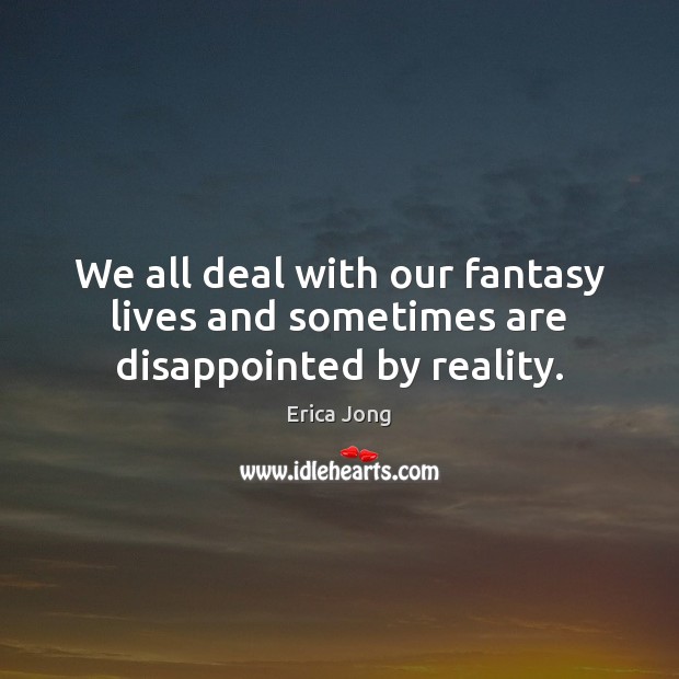 We all deal with our fantasy lives and sometimes are disappointed by reality. Reality Quotes Image