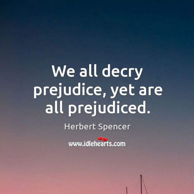 We all decry prejudice, yet are all prejudiced. Herbert Spencer Picture Quote