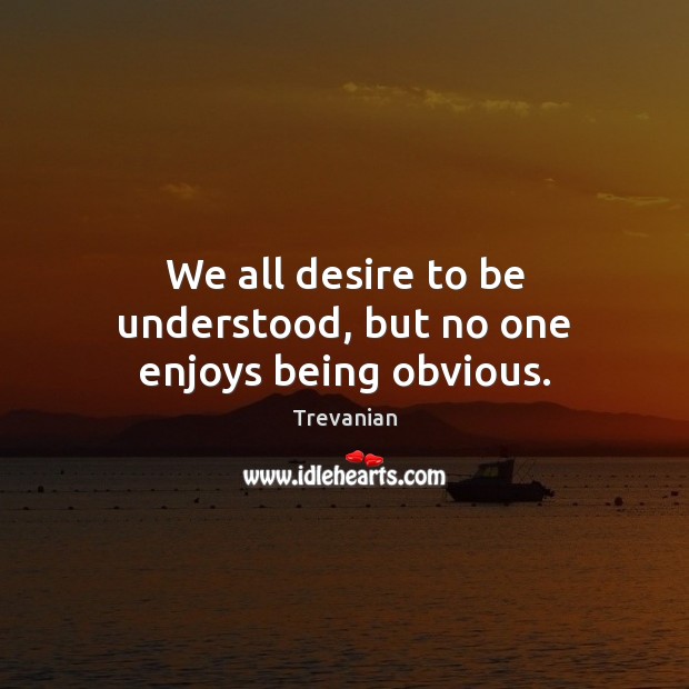 We all desire to be understood, but no one enjoys being obvious. Trevanian Picture Quote