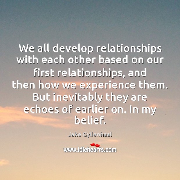 We all develop relationships with each other based on our first relationships, Jake Gyllenhaal Picture Quote