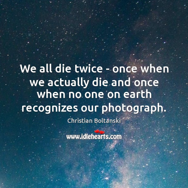 We all die twice – once when we actually die and once Christian Boltanski Picture Quote