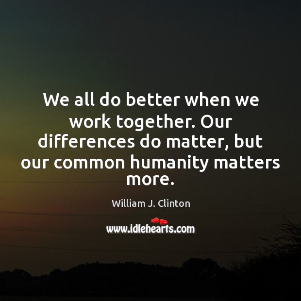 We all do better when we work together. Our differences do matter, William J. Clinton Picture Quote