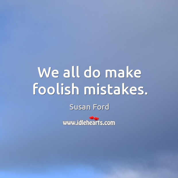 We all do make foolish mistakes. Susan Ford Picture Quote