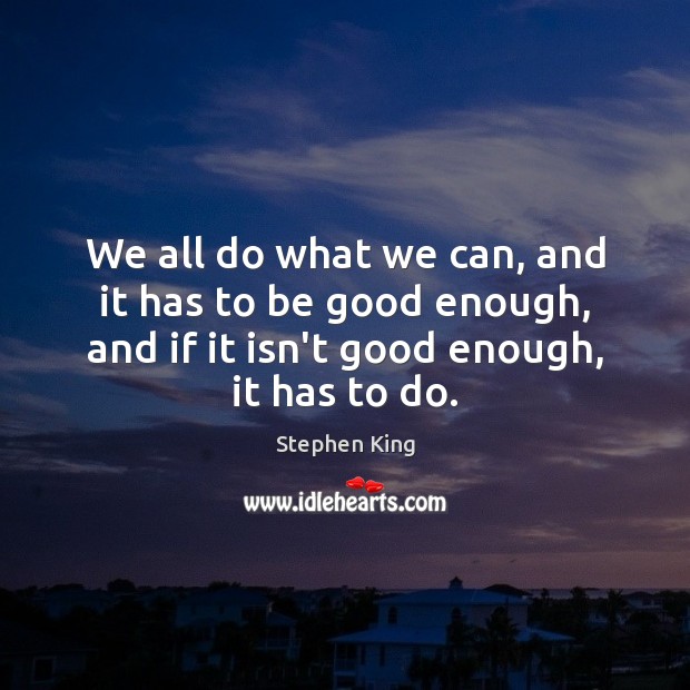 We all do what we can, and it has to be good Stephen King Picture Quote