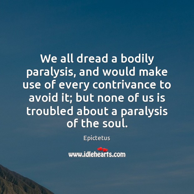 We all dread a bodily paralysis, and would make use of every Epictetus Picture Quote